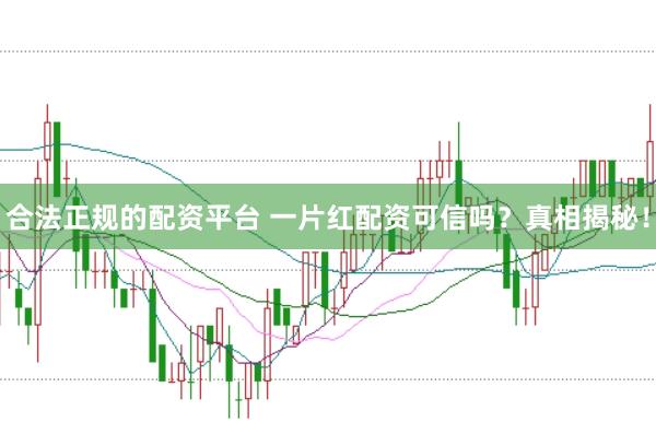 合法正规的配资平台 一片红配资可信吗？真相揭秘！