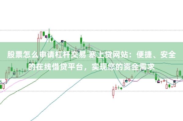 股票怎么申请杠杆交易 塞上贷网站：便捷、安全的在线借贷平台，实现您的资金需求