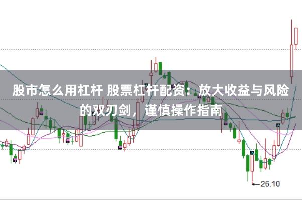 股市怎么用杠杆 股票杠杆配资：放大收益与风险的双刃剑，谨慎操作指南