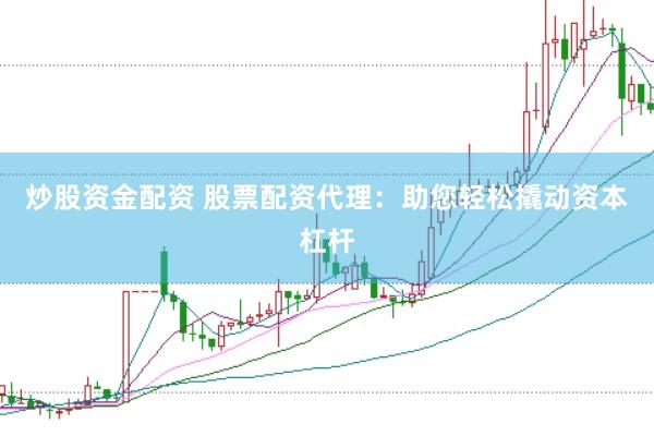 炒股资金配资 股票配资代理：助您轻松撬动资本杠杆