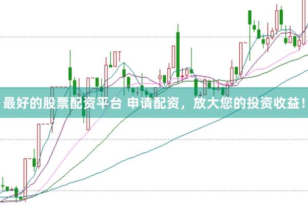 最好的股票配资平台 申请配资，放大您的投资收益！