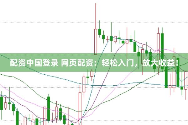 配资中国登录 网页配资：轻松入门，放大收益！