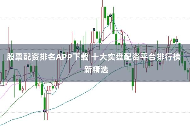 股票配资排名APP下载 十大实盘配资平台排行榜 新精选