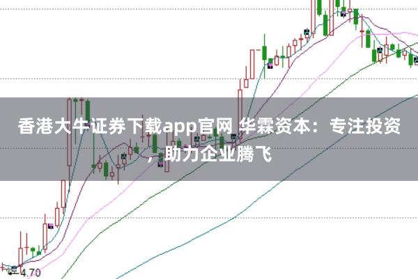 香港大牛证券下载app官网 华霖资本：专注投资，助力企业腾飞