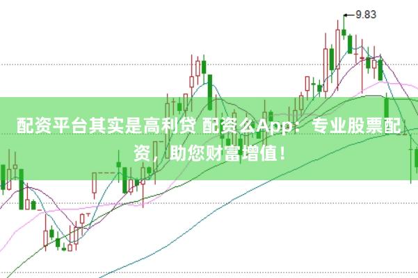 配资平台其实是高利贷 配资么App:专业股票配资,助您财富增值!