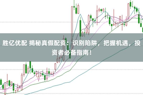 胜亿优配 揭秘真假配资：识别陷阱，把握机遇，投资者必备指南！