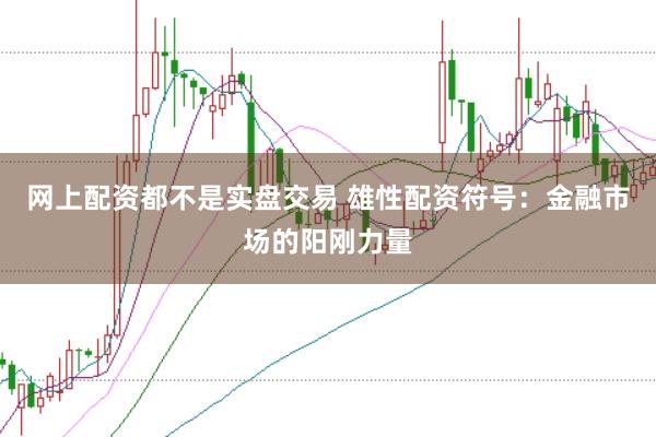 网上配资都不是实盘交易 雄性配资符号：金融市场的阳刚力量