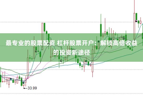 最专业的股票配资 杠杆股票开户：解锁高倍收益的投资新途径
