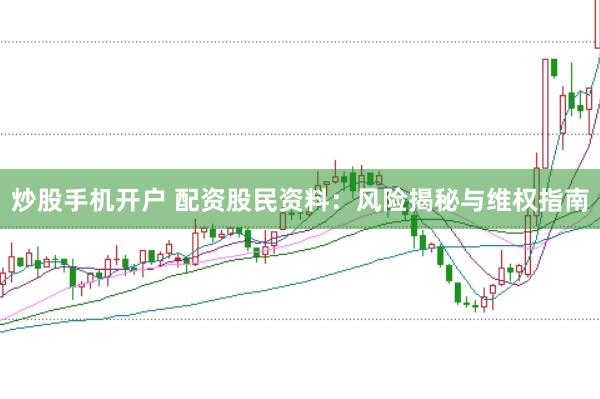 炒股手机开户 配资股民资料:风险揭秘与维权指南