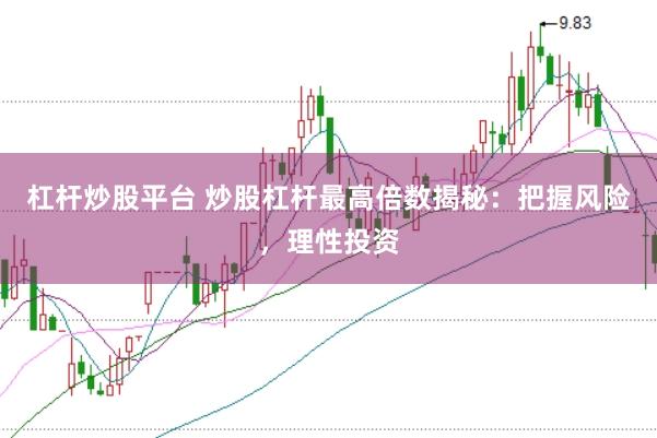 杠杆炒股平台 炒股杠杆最高倍数揭秘:把握风险,理性投资