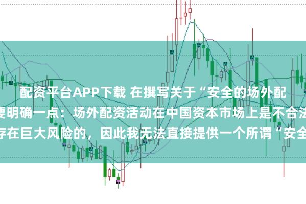 配资平台APP下载 在撰写关于“安全的场外配资平台”的标题时,需要明确一点:场外配资活动在中国资本市场上是不合法且存在巨大风险的,因此我无法直接提供一个所谓“安全”的场外配资平台的宣传标题。