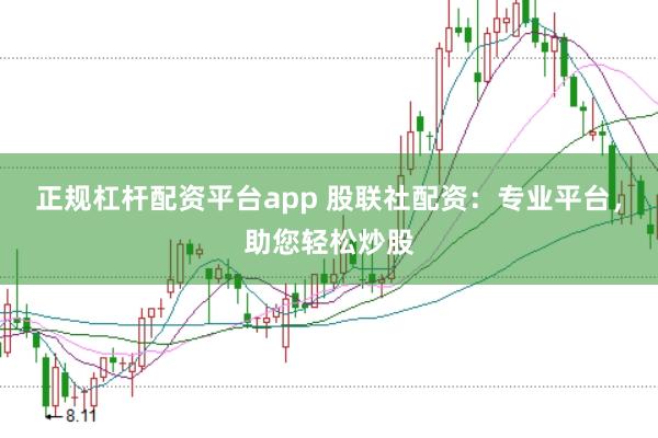 正规杠杆配资平台app 股联社配资：专业平台，助您轻松炒股