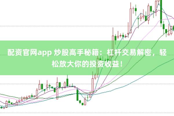 配资官网app 炒股高手秘籍：杠杆交易解密，轻松放大你的投资收益！