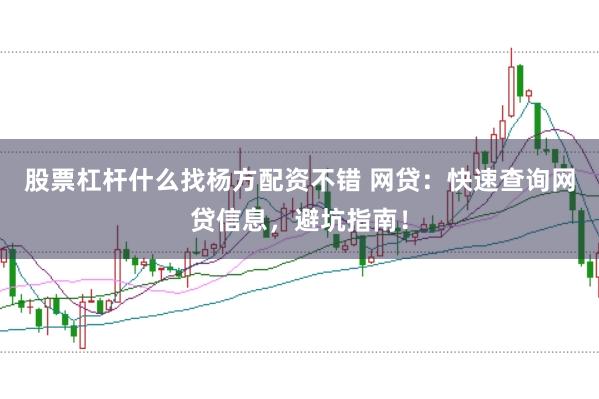 股票杠杆什么找杨方配资不错 网贷：快速查询网贷信息，避坑指南！