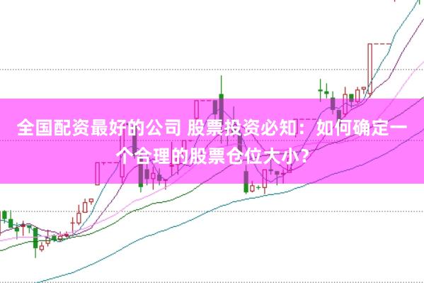 全国配资最好的公司 股票投资必知：如何确定一个合理的股票仓位大小？
