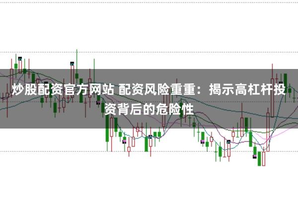 炒股配资官方网站 配资风险重重:揭示高杠杆投资背后的危险性