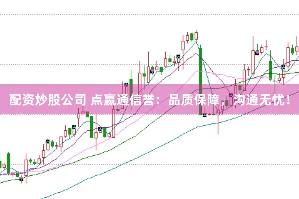 配资炒股公司 点嬴通信誉：品质保障，沟通无忧！