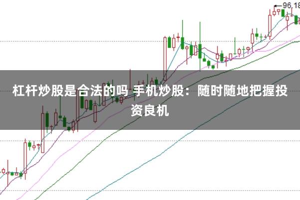 杠杆炒股是合法的吗 手机炒股：随时随地把握投资良机