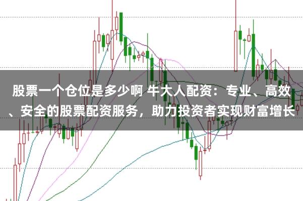 股票一个仓位是多少啊 牛大人配资：专业、高效、安全的股票配资服务，助力投资者实现财富增长
