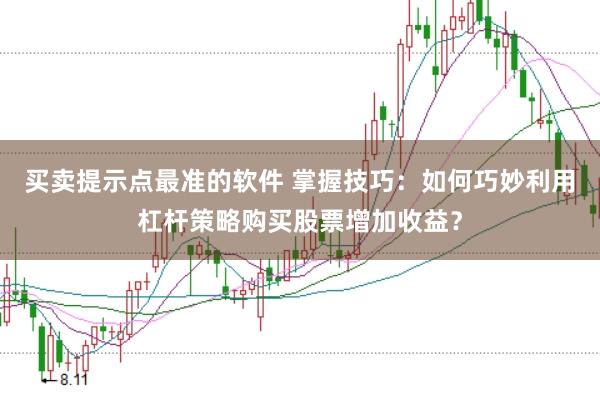买卖提示点最准的软件 掌握技巧：如何巧妙利用杠杆策略购买股票增加收益？