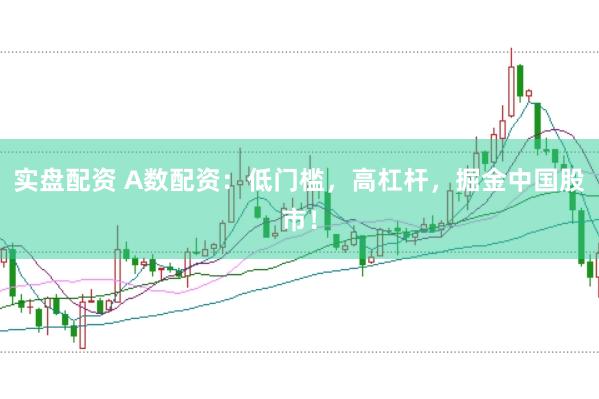 实盘配资 A数配资：低门槛，高杠杆，掘金中国股市！