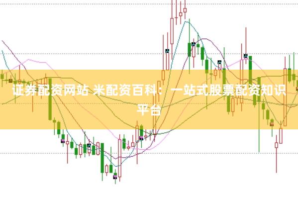 证券配资网站 米配资百科：一站式股票配资知识平台
