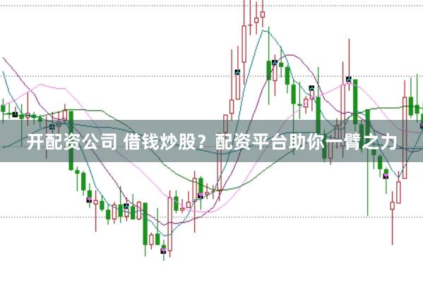 开配资公司 借钱炒股？配资平台助你一臂之力