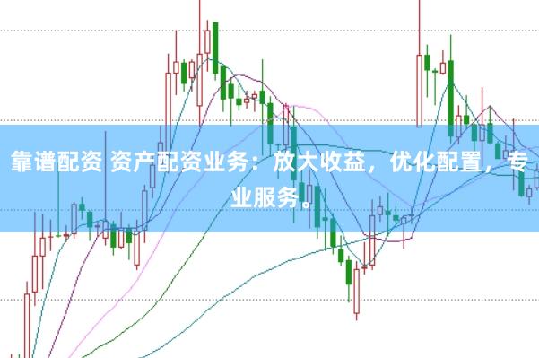靠谱配资 资产配资业务：放大收益，优化配置，专业服务。
