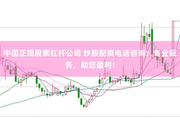 中国正规股票杠杆公司 炒股配资电话咨询：专业服务，助您盈利！