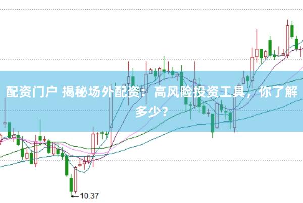 配资门户 揭秘场外配资:高风险投资工具,你了解多少?