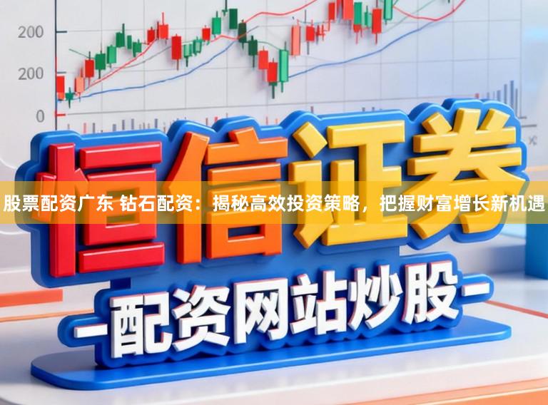 股票配资广东 钻石配资：揭秘高效投资策略，把握财富增长新机遇