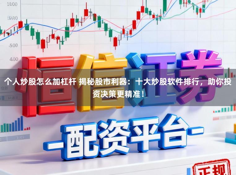 个人炒股怎么加杠杆 揭秘股市利器：十大炒股软件排行，助你投资决策更精准！