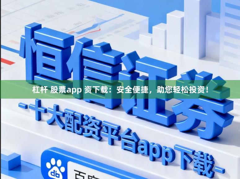 杠杆 股票app 资下载：安全便捷，助您轻松投资！