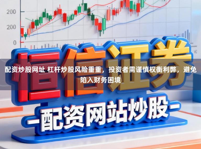 配资炒股网址 杠杆炒股风险重重，投资者需谨慎权衡利弊，避免陷入财务困境