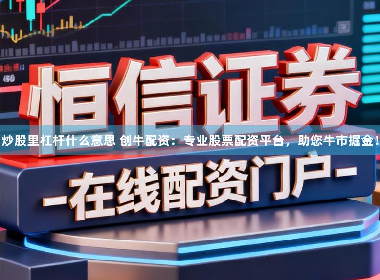 炒股里杠杆什么意思 创牛配资：专业股票配资平台，助您牛市掘金！