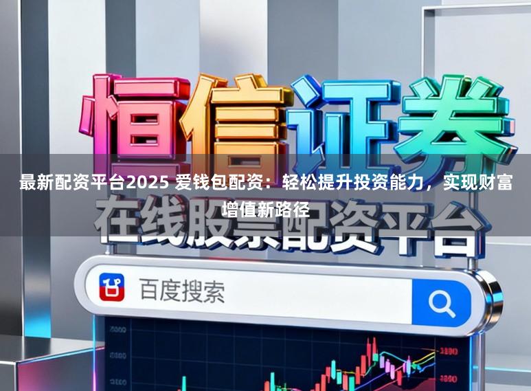 最新配资平台2025 爱钱包配资：轻松提升投资能力，实现财富增值新路径
