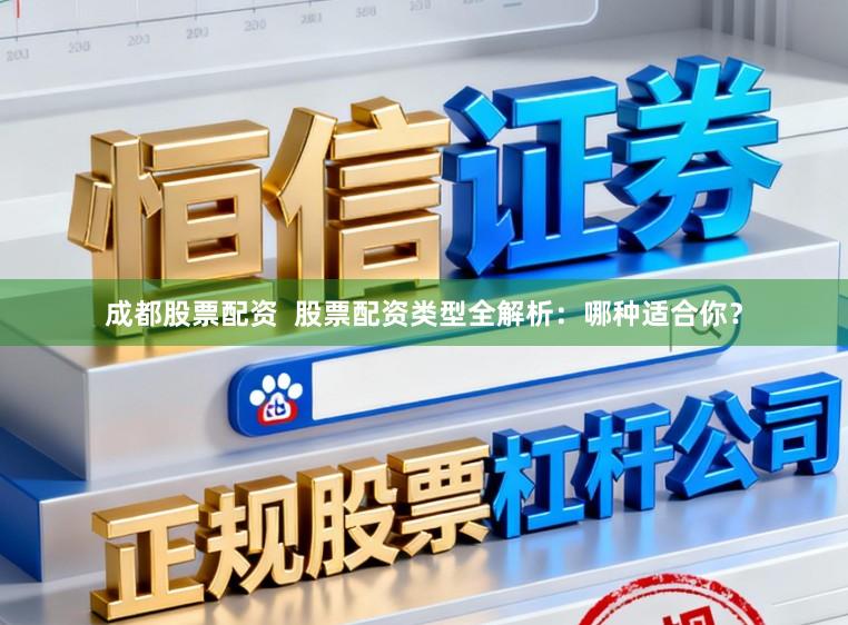 成都股票配资  股票配资类型全解析：哪种适合你？