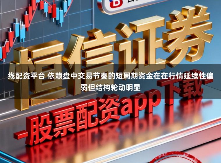线配资平台 依赖盘中交易节奏的短周期资金在在行情延续性偏弱但结构轮动明显