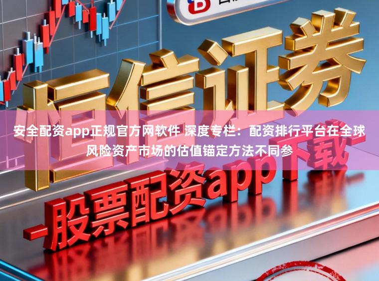 安全配资app正规官方网软件 深度专栏：配资排行平台在全球风险资产市场的估值锚定方法不同参