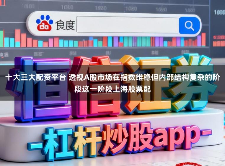 十大三大配资平台 透视A股市场在指数维稳但内部结构复杂的阶段这一阶段上海股票配
