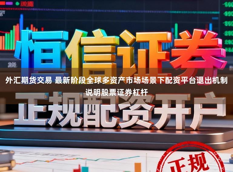 外汇期货交易 最新阶段全球多资产市场场景下配资平台退出机制说明股票证券杠杆