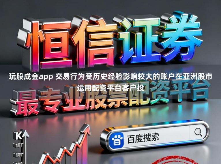 玩股成金app 交易行为受历史经验影响较大的账户在亚洲股市运用配资平台客户投