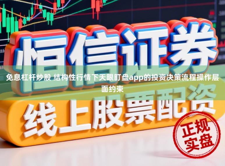 免息杠杆炒股 结构性行情下天眼盯盘app的投资决策流程操作层面约束