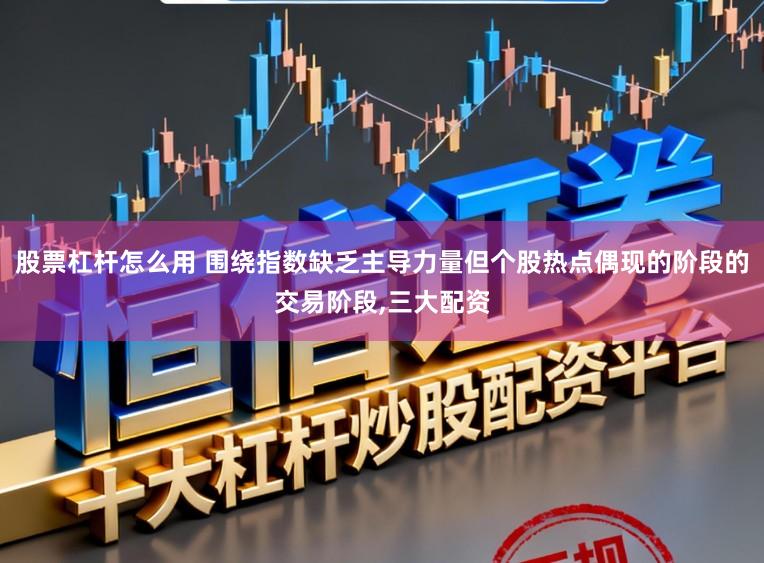 股票杠杆怎么用 围绕指数缺乏主导力量但个股热点偶现的阶段的交易阶段，三大配资