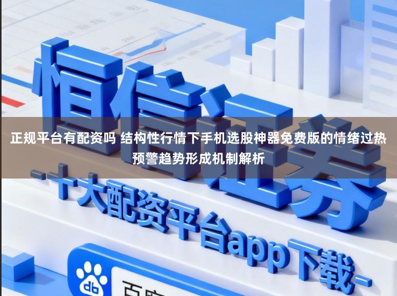 正规平台有配资吗 结构性行情下手机选股神器免费版的情绪过热预警趋势形成机制解析