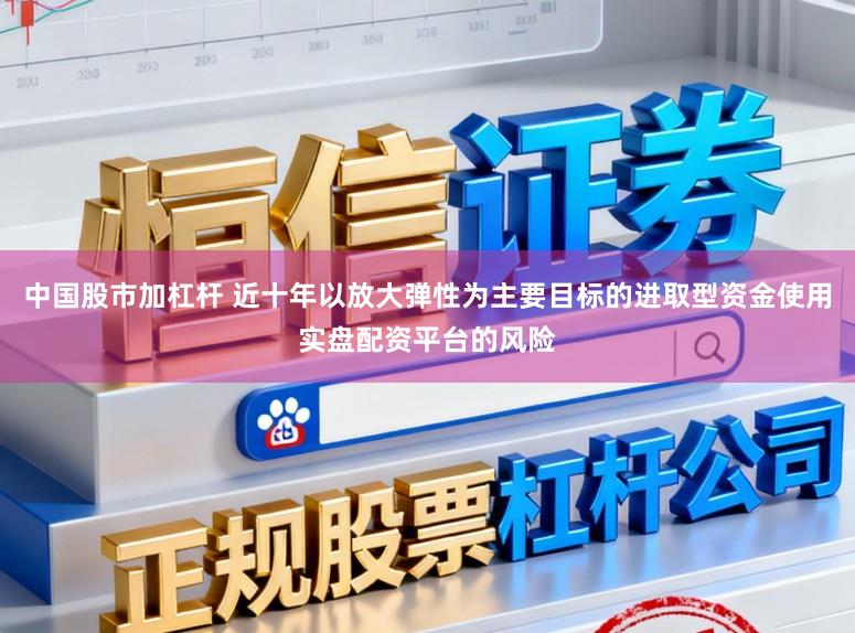 中国股市加杠杆 近十年以放大弹性为主要目标的进取型资金使用实盘配资平台的风险