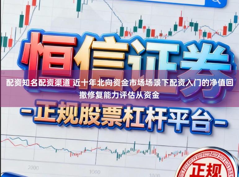 配资知名配资渠道 近十年北向资金市场场景下配资入门的净值回撤修复能力评估从资金