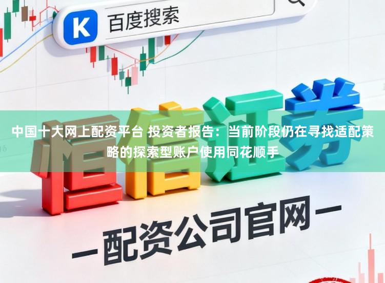中国十大网上配资平台 投资者报告：当前阶段仍在寻找适配策略的探索型账户使用同花顺手