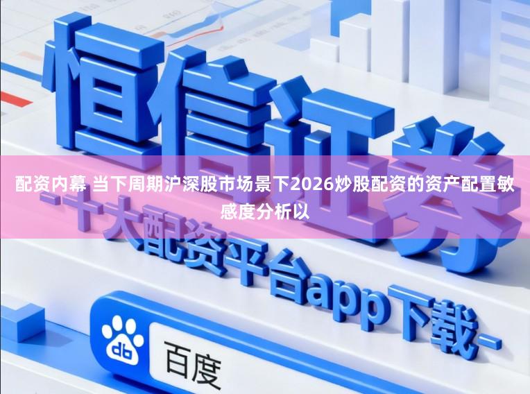 配资内幕 当下周期沪深股市场景下2026炒股配资的资产配置敏感度分析以