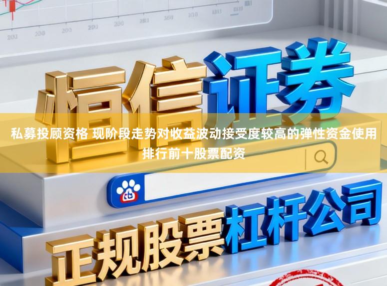 私募投顾资格 现阶段走势对收益波动接受度较高的弹性资金使用排行前十股票配资